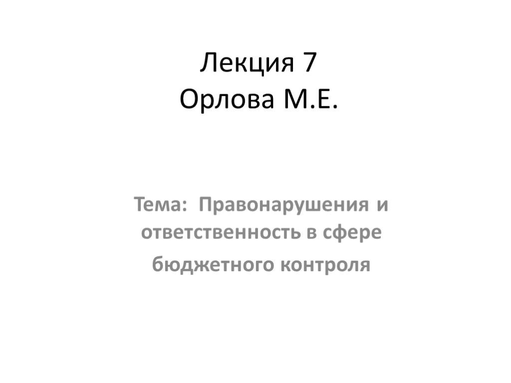 Лекция 7 Орлова М.Е. Тема: Правонарушения и ответственность в сфере бюджетного контроля